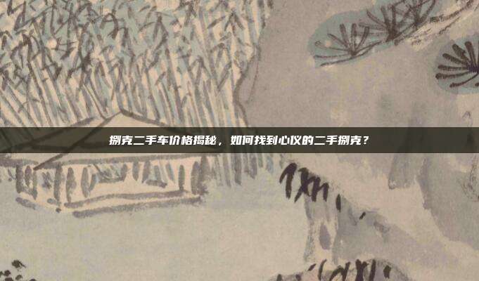 捌克二手车价格揭秘，如何找到心仪的二手捌克？