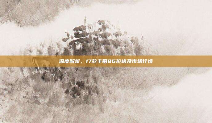 深度解析，17款丰田86价格及市场行情