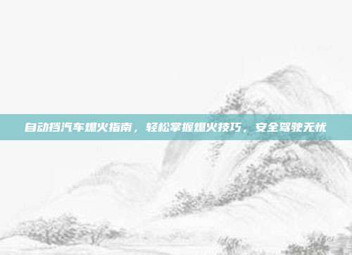 自动挡汽车熄火指南，轻松掌握熄火技巧，安全驾驶无忧
