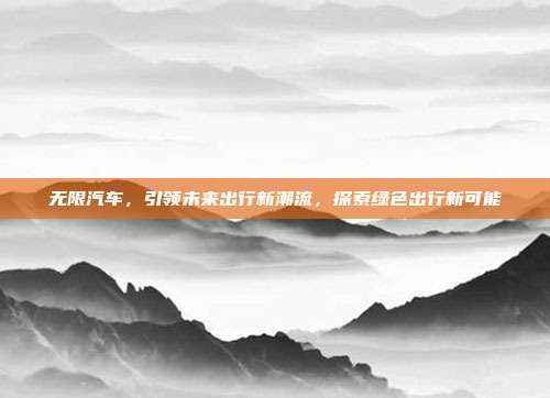 无限汽车，引领未来出行新潮流，探索绿色出行新可能