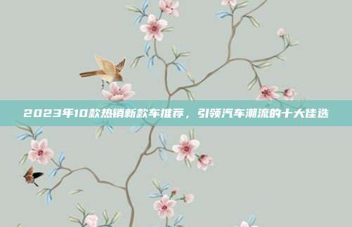 2023年10款热销新款车推荐，引领汽车潮流的十大佳选