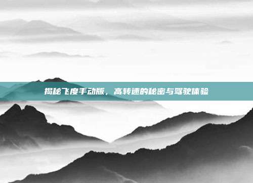 揭秘飞度手动版，高转速的秘密与驾驶体验