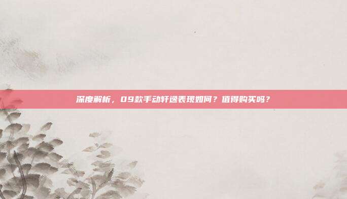 深度解析，09款手动轩逸表现如何？值得购买吗？