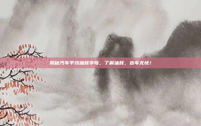 揭秘汽车平均油耗字母，了解油耗，选车无忧！
