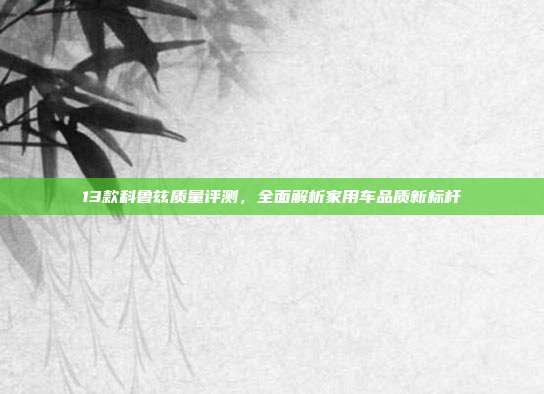 13款科鲁兹质量评测，全面解析家用车品质新标杆