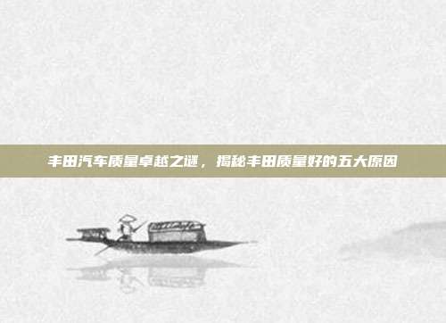丰田汽车质量卓越之谜，揭秘丰田质量好的五大原因