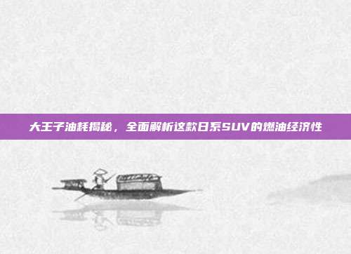 大王子油耗揭秘，全面解析这款日系SUV的燃油经济性