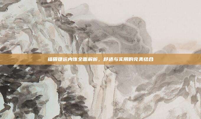 福田捷运内饰全面解析，舒适与实用的完美结合