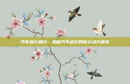 汽车执行部分，揭秘汽车运行的核心动力源泉
