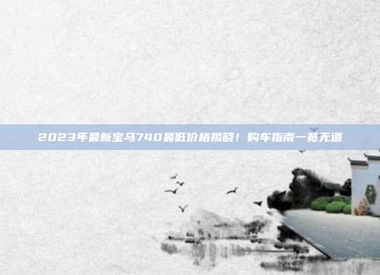 2023年最新宝马740最低价格揭晓！购车指南一览无遗