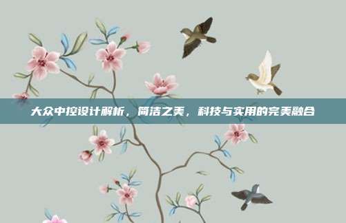 大众中控设计解析，简洁之美，科技与实用的完美融合