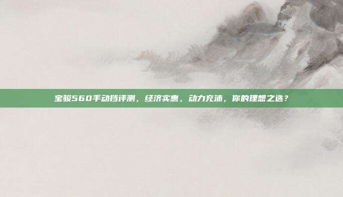 宝骏560手动挡评测，经济实惠，动力充沛，你的理想之选？