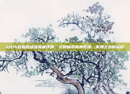 2015款新款途安深度评测，空间魔术师再升级，家用之选新标杆