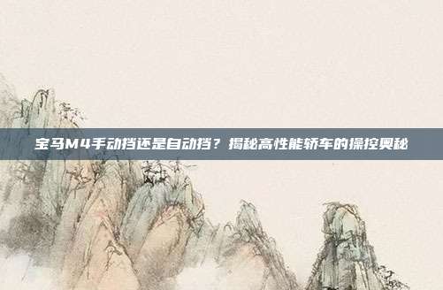 宝马M4手动挡还是自动挡？揭秘高性能轿车的操控奥秘