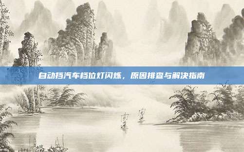 自动挡汽车档位灯闪烁，原因排查与解决指南