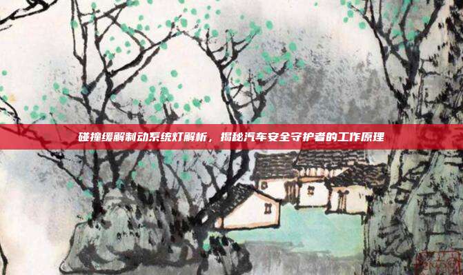 碰撞缓解制动系统灯解析，揭秘汽车安全守护者的工作原理