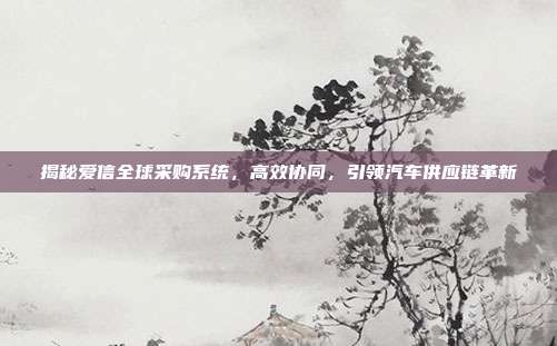 揭秘爱信全球采购系统，高效协同，引领汽车供应链革新