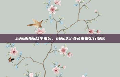 上海通用新款车来袭，创新设计引领未来出行潮流