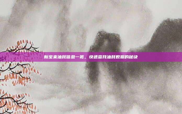新宝来油耗信息一览，快速查找油耗数据的秘诀