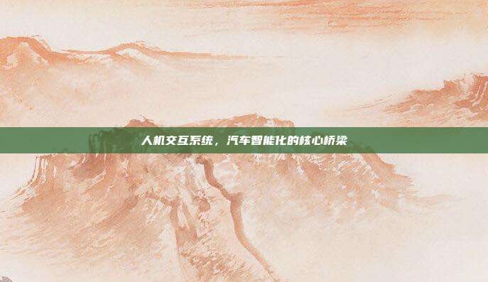 人机交互系统，汽车智能化的核心桥梁
