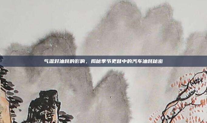 气温对油耗的影响，揭秘季节更替中的汽车油耗秘密