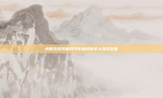 水喷系统可能对汽车造成的五大潜在危害