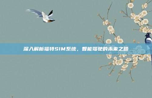 深入解析福特SIM系统，智能驾驶的未来之路
