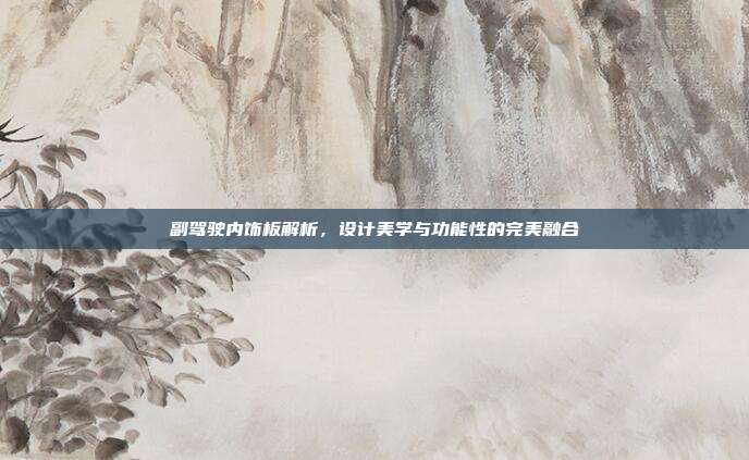 副驾驶内饰板解析，设计美学与功能性的完美融合