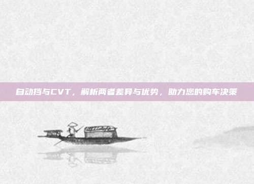自动挡与CVT，解析两者差异与优势，助力您的购车决策