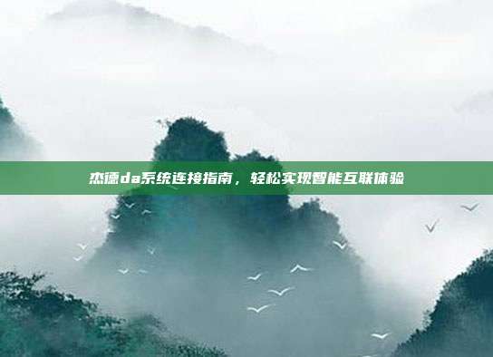 杰德da系统连接指南，轻松实现智能互联体验
