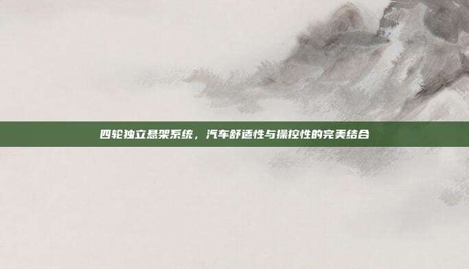 四轮独立悬架系统，汽车舒适性与操控性的完美结合