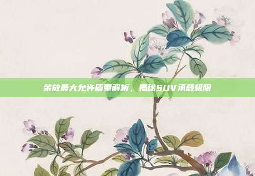 荣放最大允许质量解析，揭秘SUV承载极限