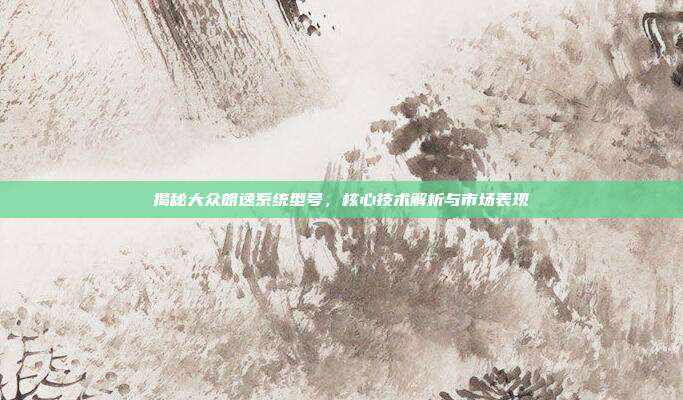 揭秘大众朗逸系统型号，核心技术解析与市场表现