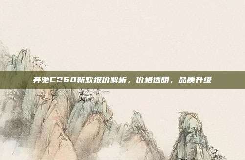 奔驰C260新款报价解析，价格透明，品质升级