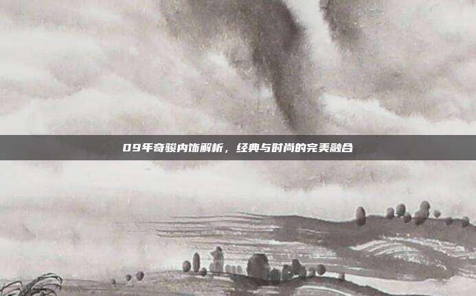 09年奇骏内饰解析，经典与时尚的完美融合