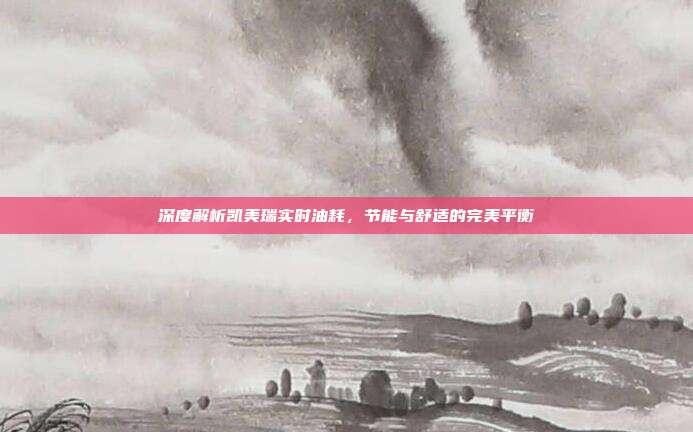 深度解析凯美瑞实时油耗，节能与舒适的完美平衡