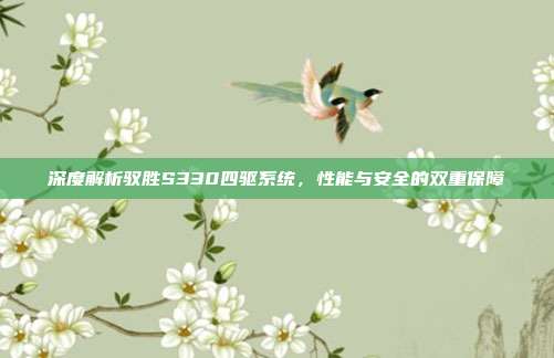 深度解析驭胜S330四驱系统，性能与安全的双重保障