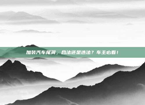 加装汽车尾翼，合法还是违法？车主必看！