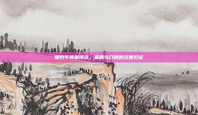 捷豹车质量排名，品质与口碑的双重见证