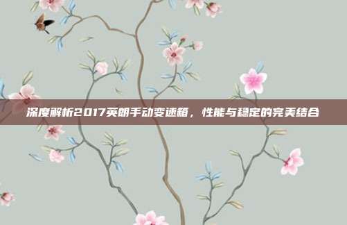 深度解析2017英朗手动变速箱，性能与稳定的完美结合