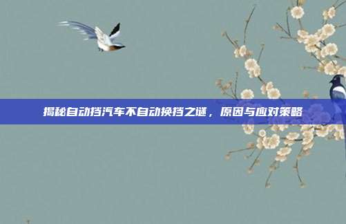 揭秘自动挡汽车不自动换挡之谜，原因与应对策略