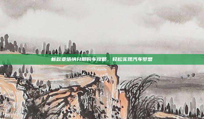 新款桑塔纳分期购车攻略，轻松实现汽车梦想