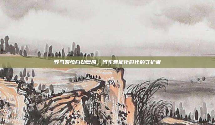 野马系统自动复原，汽车智能化时代的守护者
