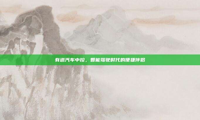 有道汽车中控，智能驾驶时代的便捷伴侣