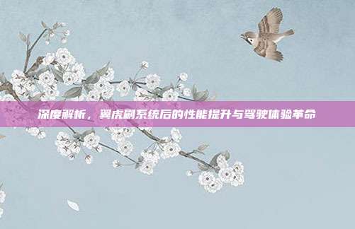 深度解析，翼虎刷系统后的性能提升与驾驶体验革命