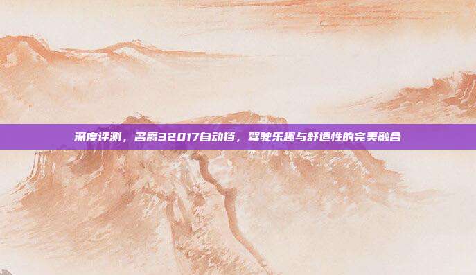 深度评测，名爵32017自动挡，驾驶乐趣与舒适性的完美融合