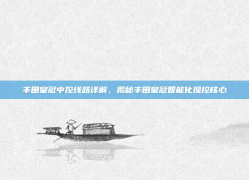 丰田皇冠中控线路详解，揭秘丰田皇冠智能化操控核心