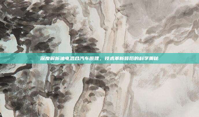 深度解析油电混合汽车原理，技术革新背后的科学奥秘