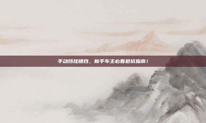 手动挡挂错挡，新手车主必看避坑指南！