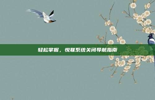 轻松掌握，悦联系统关闭导航指南